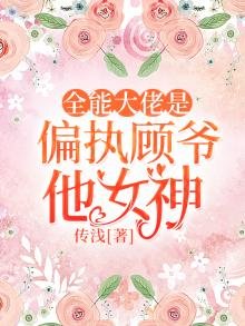 全能大佬是偏执顾爷他女神