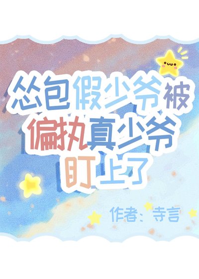怂包假少爷被偏执真少爷盯上了