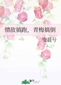 《情敌搞跑,青梅搞倒》