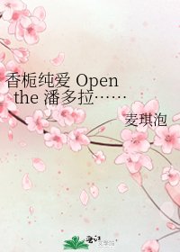 《香栀纯爱 Open the 潘多拉……》