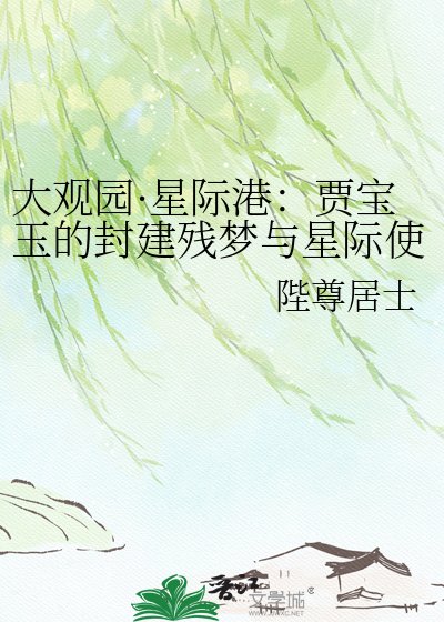 《大观园·星际港:贾宝玉的封建残梦与星际使命》