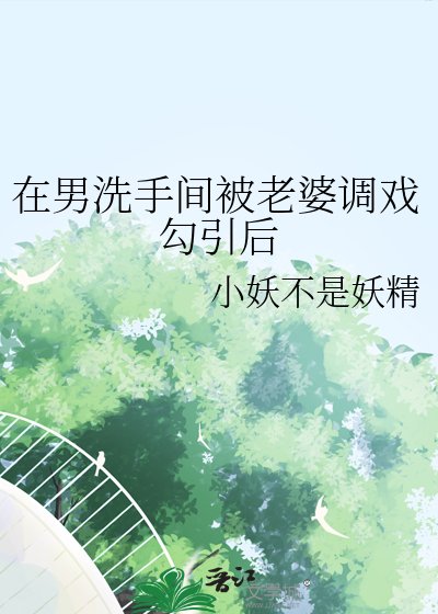 《在男洗手间被老婆调戏勾引后》